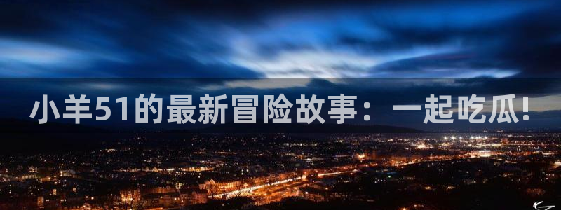 小羊51的最新冒险故事：一起吃瓜!